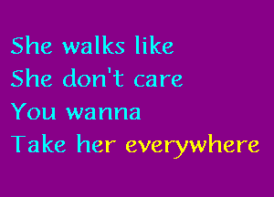 She walks like
She don't care

You wanna
Take her everywhere