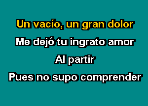 Un vacio, un gran dolor

Me dejc') tu ingrato amor

AI partir

Pues no supo comprender