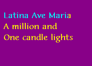 Latina Ave Maria
A million and

One candle lights
