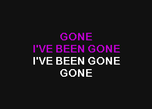 I'VE BEEN GONE
GONE