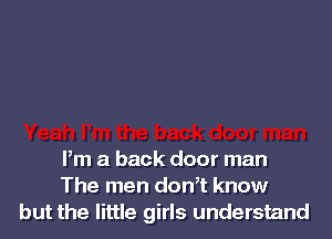 Pm a back door man
The men don,t know
but the little girls understand