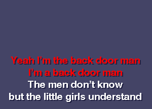The men don,t know
but the little girls understand
