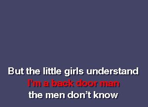 But the little girls understand

the men don,t know