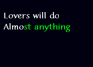 Lovers will do
Almost anything