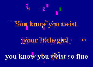 H
 Ydu k11036'y'qu riwist

lyiourliitlegiqtlh n

you know ybu gifist r0 flnc