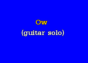OW

(guitar solo)