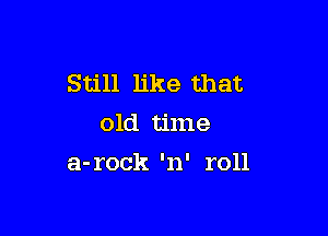 Still like that
old time

a-rock 'n' roll