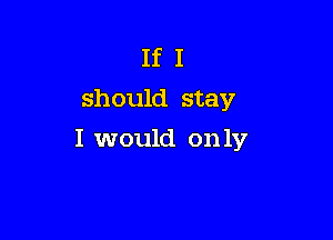 If I
should stay

I would on 1V
