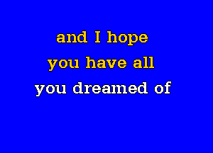 and I hope

you have all
you dreamed of