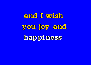 and I wish

you joy and

happiness