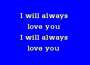I will always
love you

I Will always

love you
