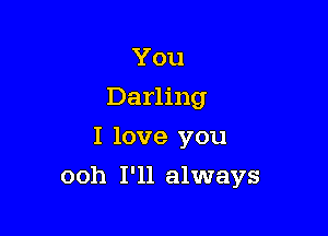 You
Darling
I love you

ooh I'll always