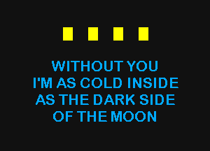 El E1 El El
WITHOUTYOU

I'M AS COLD INSIDE
AS THE DARK SIDE
OF THEMOON