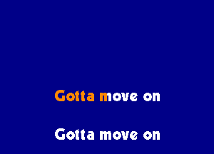 Gotta move on

Gotta move on