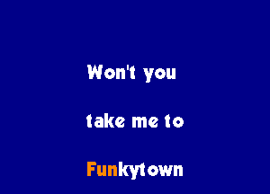 Won't you

take me to

Funkytown