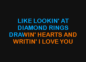 LIKE LOOKIN' AT
DIAMOND RINGS

DRAWIN' HEARTS AND
WRITIN' I LOVE YOU