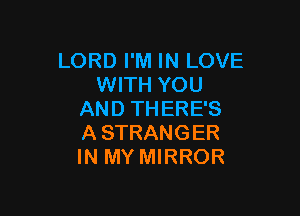 LORD I'M IN LOVE
WITH YOU

AND THERE'S
A STRANGER
IN MY MIRROR