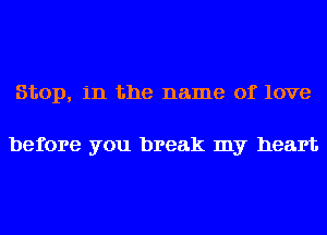 Stop, in the name of love

before you break my heart