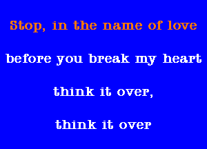 Stop, in the name of love
before you break my heart
think 11'. over,

think 11'. over