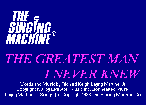 mu-
311363113
NIMIMIWEa

THE GREATEST MAN
I NEVER KNE W

Words and Music by Richard Keigh. Lagng Martina. Jr.
Copyright 1991 by EMI April Music Inc. Lionhearted Music
Lagng Martina Jr. Songs. (cl Copyright 1998 The Singing Machine Co.