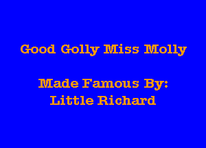 Good Golly Miss Molly

Made Famous Byz
Little Richard