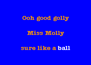 Ooh good golly

Miss Molly

sure like a ball