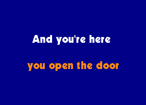 And you're here

you open the door
