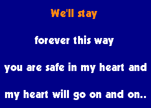 We'll stay

foreuct this way

you are safe in my heart and

my heart will go on and on..