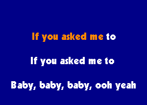 If you asked me to

If you asked me to

Baby, baby, baby, ooh yeah