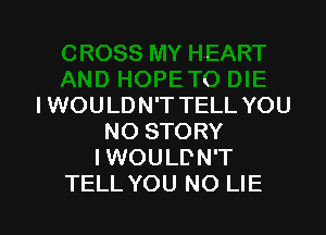 K
I WOU LD N'T TELL YOU

NO STORY
IWOULDN'T
TELL YOU NO LIE