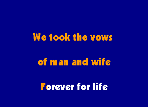 We took the vows

of man and wife

Forever for life