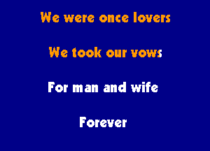 We were once lovers

We took our vows

For man and wife

Forever
