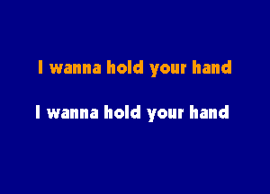 I wanna hold your hand

I wanna hold your hand
