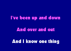 I've been up and down

And over and out

And I know one thing