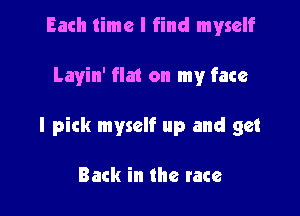 Each time I find myself

Layin' flat on my face

I pick myself up and get

Back in the race