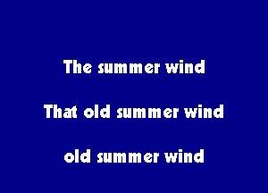 The summer wind

That old summer wind

old summer wind