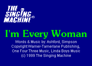 Hif-

swims
mcmm

I'm Every Woman

Words 9 Music byi Ashford, Simpson
CopyrightWarner-Tamerlane Publishing,
One FourThree Music, Linda Boys Music

(c) 1999 The Singing Machine