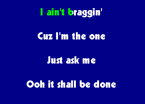 I ain't braggin'

Cuz I'm the one

Just ask me

Ooh it shall be done