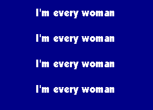 I'm every woman
I'm every woman

I'm every woman

I'm every woman