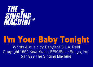 Mfr.
SIHE'NEQD
lifbfilu'llllfIF'D

I'm Your Baby Tonight

Wovds a Musm by Babxdace 8 LA Reid
Copyright 1990 Kean Musnc. EPICISoIar Songs. Inc,
(0) 1999 The Singing Machine