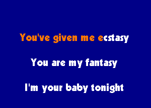 You've given me ecstasy

You are my fantasy

I'm your baby tonight