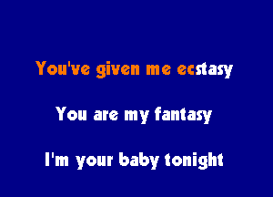 You've given me ecstasy

You are my fantasy

I'm your baby tonight
