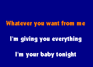 Whatever you want from me

I'm giving you evemhing

I'm your baby tonight