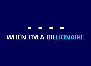 WHEN I'M A BILLIONAIRE