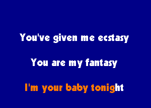 You've given me ecstasy

You are my fantasy

I'm your baby tonight