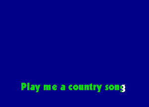 Play me a country song