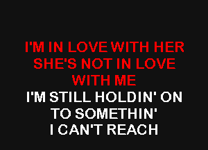 I'M STILL HOLDIN' ON

TO SOMETHIN'
I CAN'T REACH