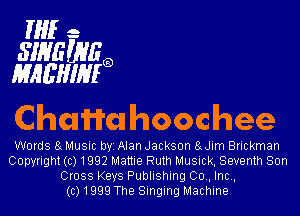 ff- -
SIHEWRQ
Iii'llL'HIIHFa

Chumhoochee

Words 9 Music byi Alan Jackson 8dim Brickman
Copyright (c) 1992 Mattie Ruth Musick, Seventh Son
Cross Keys Publishing 00., Inc.,

(c) 1999 The Singing Machine