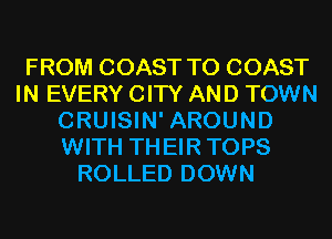 FROM COAST TO COAST
IN EVERY CITY AND TOWN
CRUISIN' AROUND
WITH THEIR TOPS
ROLLED DOWN