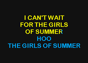 I CAN'T WAIT
FOR THE GIRLS

OF SUMMER
HOO
THEGIRLS OF SUMMER